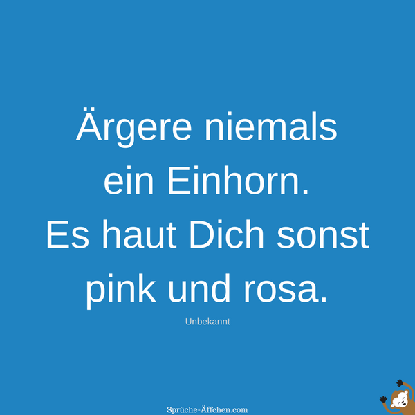 Einhorn Sprüche - Ärgere niemals ein Einhorn. Es haut Dich sonst pink und rosa. -Unbekannt