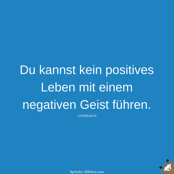 Positive Sprüche - Du kannst kein positives Leben mit einem negativen Geist führen. -Unbekannt