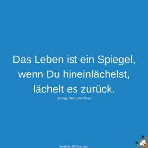Sprüche über das Leben Das Leben ist ein Spiegel, wenn Du