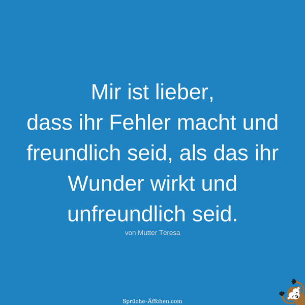 Team Sprüche - Mir ist lieber, dass ihr Fehler macht und freundlich seid, als das ihr Wunder wirkt und unfreundlich seid. -Mutter Teresa